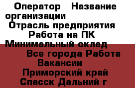 Оператор › Название организации ­ Dimond Style › Отрасль предприятия ­ Работа на ПК › Минимальный оклад ­ 16 000 - Все города Работа » Вакансии   . Приморский край,Спасск-Дальний г.